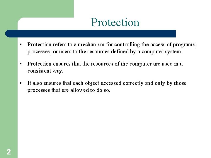 Protection • Protection refers to a mechanism for controlling the access of programs, processes,