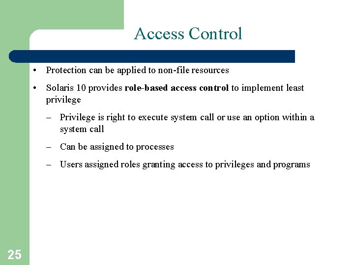 Access Control • Protection can be applied to non-file resources • Solaris 10 provides