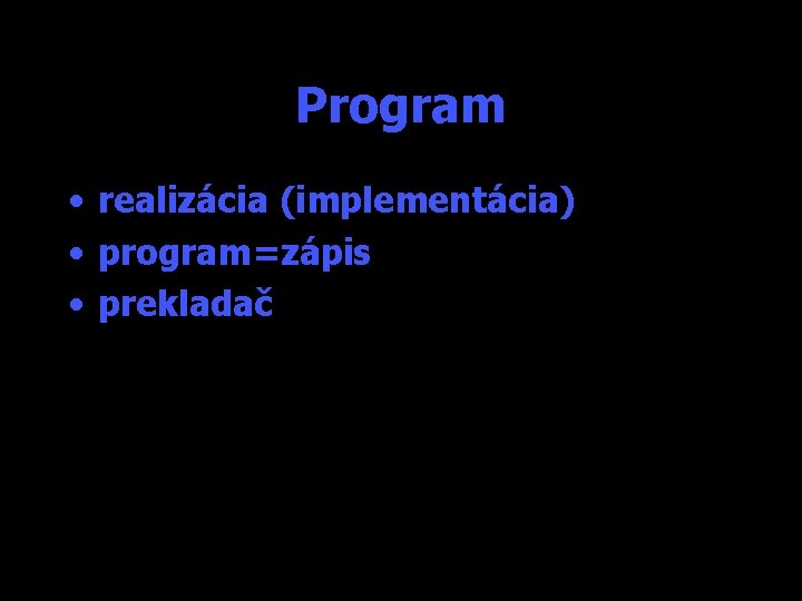 Program • realizácia (implementácia) • program=zápis • prekladač 