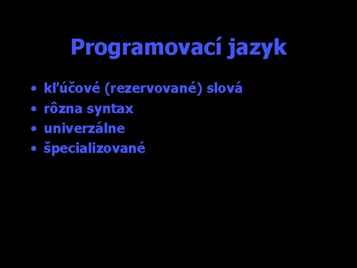 Programovací jazyk • • kľúčové (rezervované) slová rôzna syntax univerzálne špecializované 