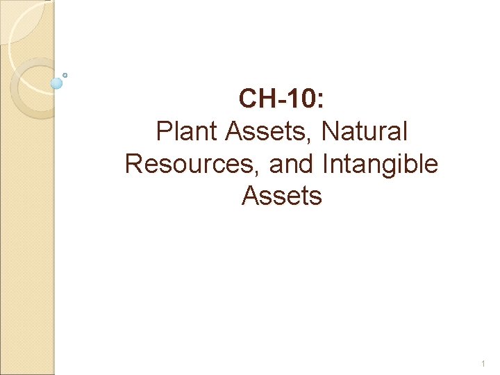 CH-10: Plant Assets, Natural Resources, and Intangible Assets 1 