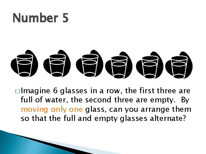 Number 5 � Imagine 6 glasses in a row, the first three are full