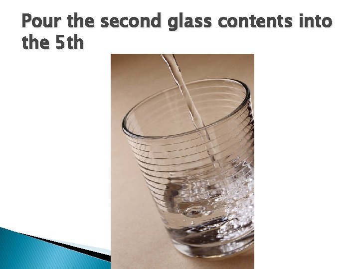 Pour the second glass contents into the 5 th 