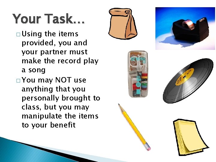 Your Task… � Using the items provided, you and your partner must make the