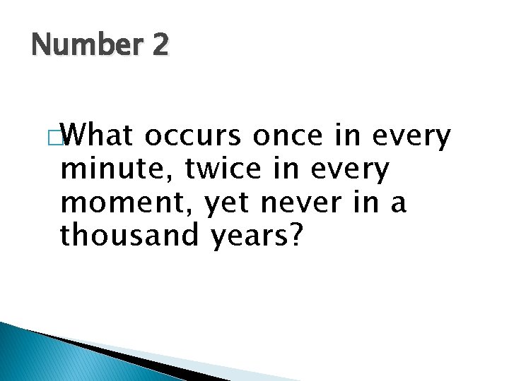 Number 2 �What occurs once in every minute, twice in every moment, yet never