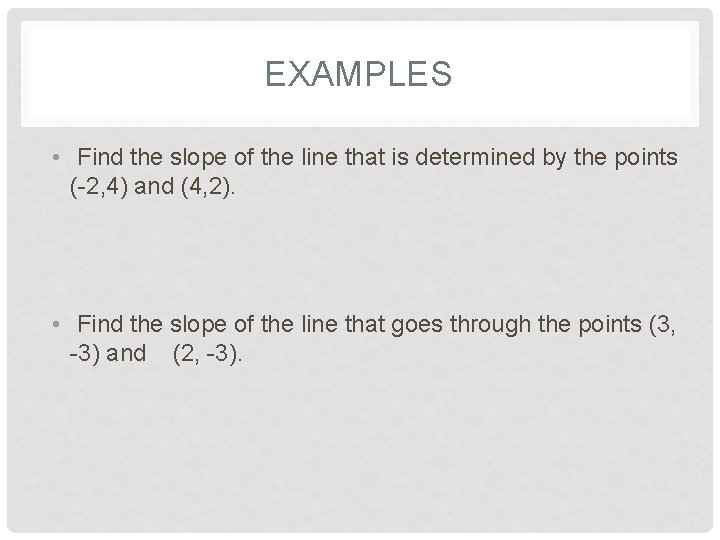 EXAMPLES • Find the slope of the line that is determined by the points