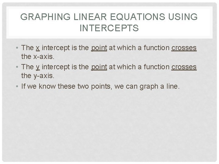 GRAPHING LINEAR EQUATIONS USING INTERCEPTS • The x intercept is the point at which