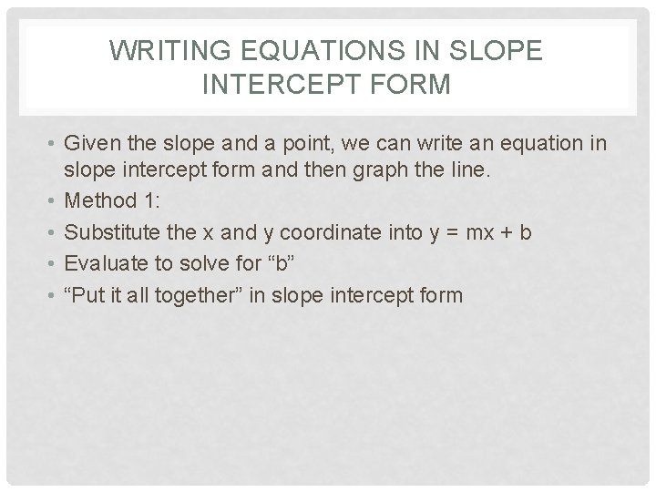 WRITING EQUATIONS IN SLOPE INTERCEPT FORM • Given the slope and a point, we