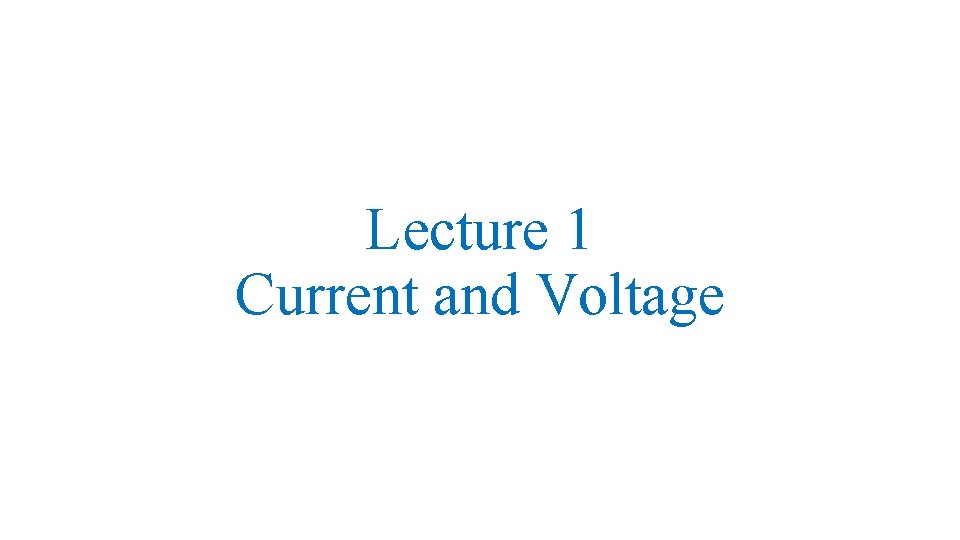 Lecture 1 Current and Voltage 