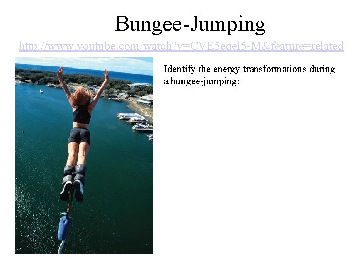 Bungee-Jumping http: //www. youtube. com/watch? v=CVE 5 eqel 5 -M&feature=related Identify the energy transformations