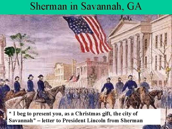 Sherman in Savannah, GA “ I beg to present you, as a Christmas gift,