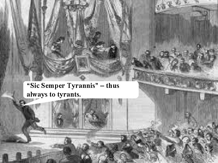 “Sic Semper Tyrannis” – thus always to tyrants. 