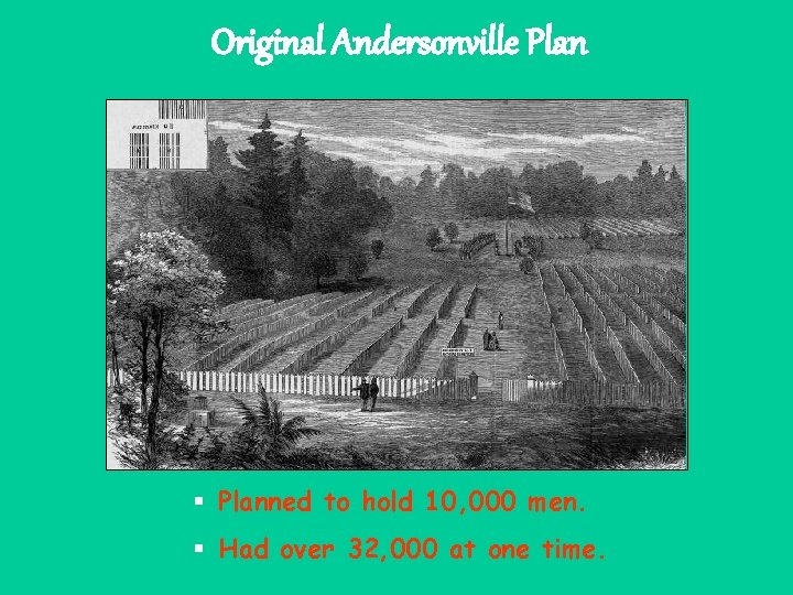 Original Andersonville Plan § Planned to hold 10, 000 men. § Had over 32,