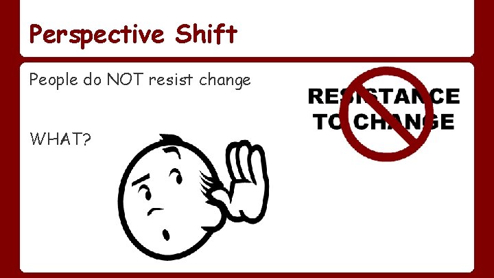 Perspective Shift People do NOT resist change WHAT? 