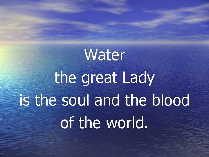 Water the great Lady is the soul and the blood of the world. 