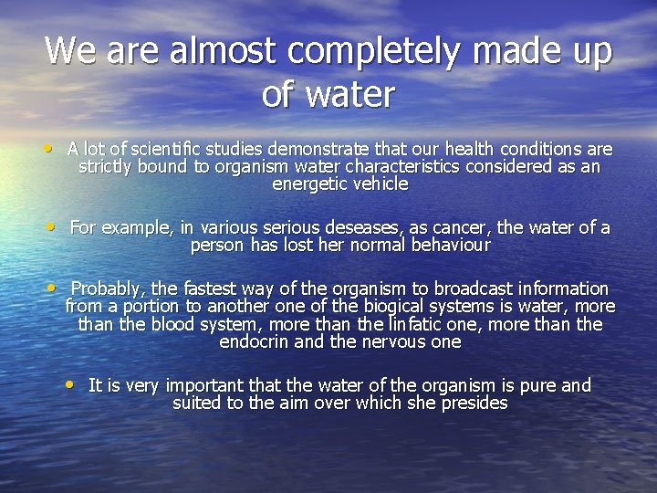We are almost completely made up of water • A lot of scientific studies