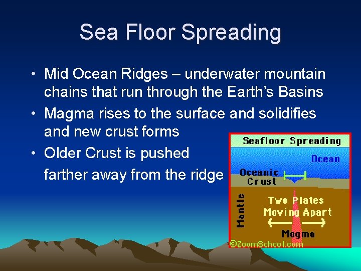 Sea Floor Spreading • Mid Ocean Ridges – underwater mountain chains that run through