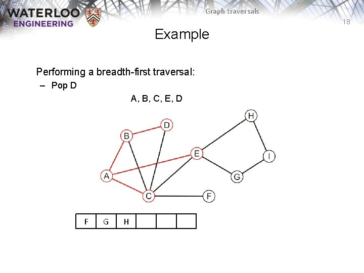 Graph traversals 18 Example Performing a breadth-first traversal: – Pop D A, B, C,