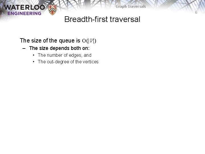 Graph traversals 6 Breadth-first traversal The size of the queue is O(|V|) – The