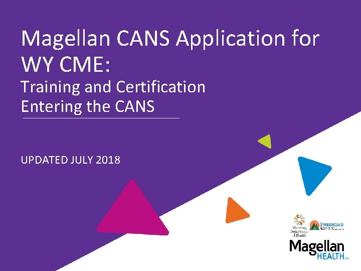 Magellan CANS Application for WY CME: Training and Certification Entering the CANS UPDATED JULY