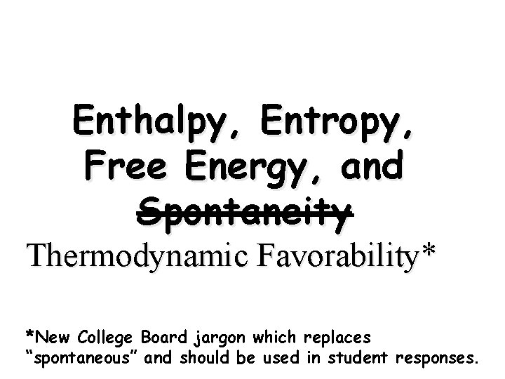 Enthalpy, Entropy, Free Energy, and Spontaneity Thermodynamic Favorability* *New College Board jargon which replaces