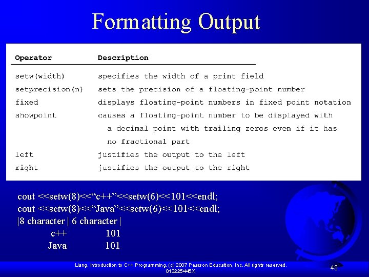 Formatting Output cout <<setw(8)<<“c++”<<setw(6)<<101<<endl; cout <<setw(8)<<“Java”<<setw(6)<<101<<endl; |8 character | 6 character | c++ 101
