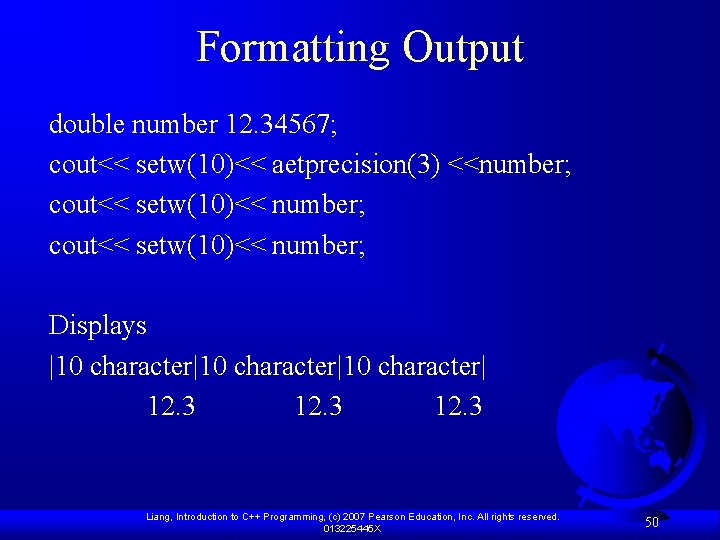 Formatting Output double number 12. 34567; cout<< setw(10)<< aetprecision(3) <<number; cout<< setw(10)<< number; Displays