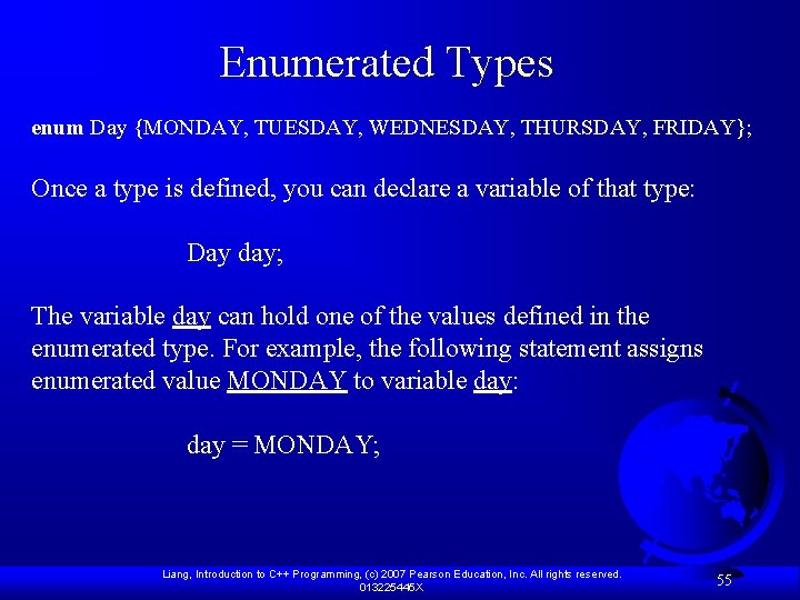 Enumerated Types enum Day {MONDAY, TUESDAY, WEDNESDAY, THURSDAY, FRIDAY}; Once a type is defined,