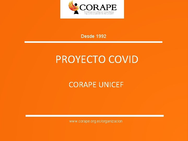 Desde 1992 PROYECTO COVID CORAPE UNICEF www. corape. org. ec/organizacion 