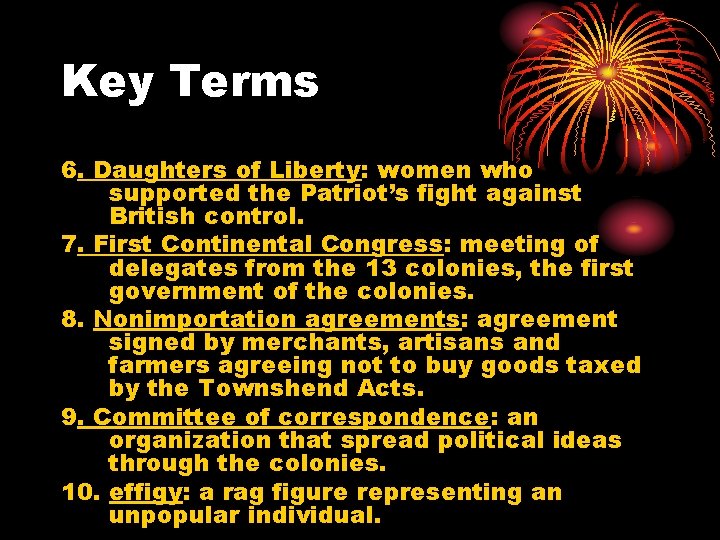 Key Terms 6. Daughters of Liberty: women who supported the Patriot’s fight against British