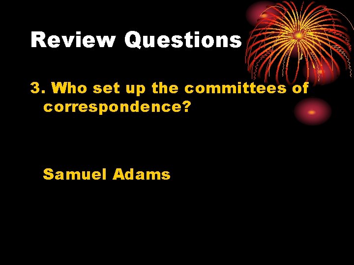 Review Questions 3. Who set up the committees of correspondence? Samuel Adams 