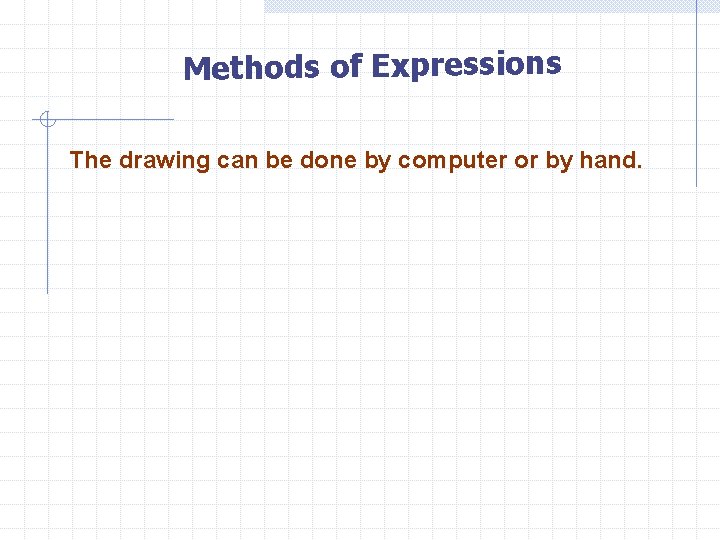 Methods of Expressions The drawing can be done by computer or by hand. 