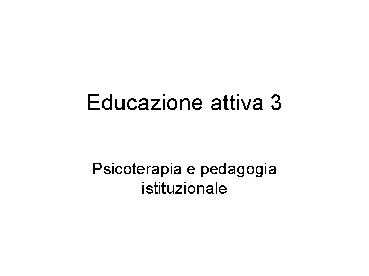 Educazione attiva 3 Psicoterapia e pedagogia istituzionale 