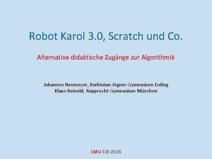 Robot Karol 3. 0, Scratch und Co. Alternative didaktische Zugänge zur Algorithmik Johannes Neumeyer,