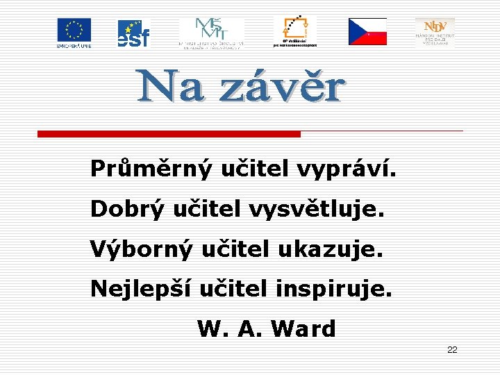 Průměrný učitel vypráví. Dobrý učitel vysvětluje. Výborný učitel ukazuje. Nejlepší učitel inspiruje. W. A.