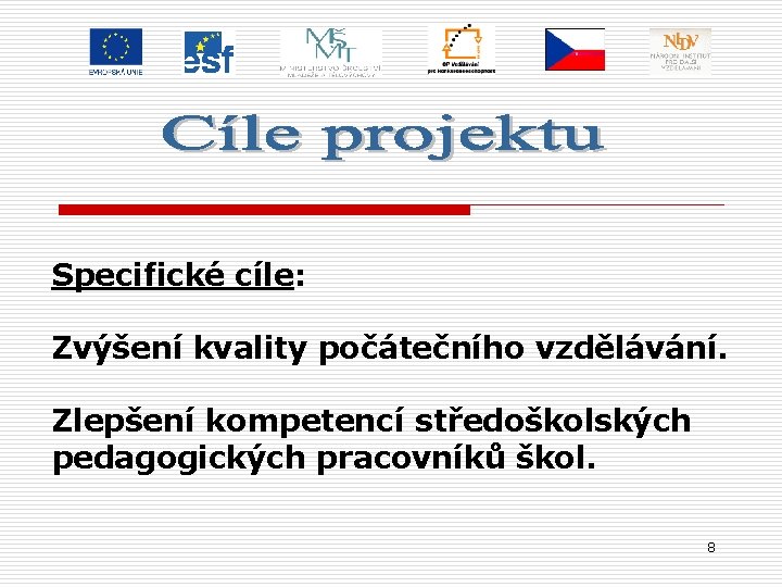 Specifické cíle: Zvýšení kvality počátečního vzdělávání. Zlepšení kompetencí středoškolských pedagogických pracovníků škol. 8 