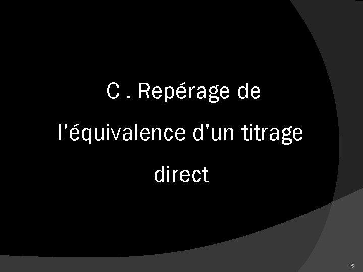 C. Repérage de l’équivalence d’un titrage direct 15 