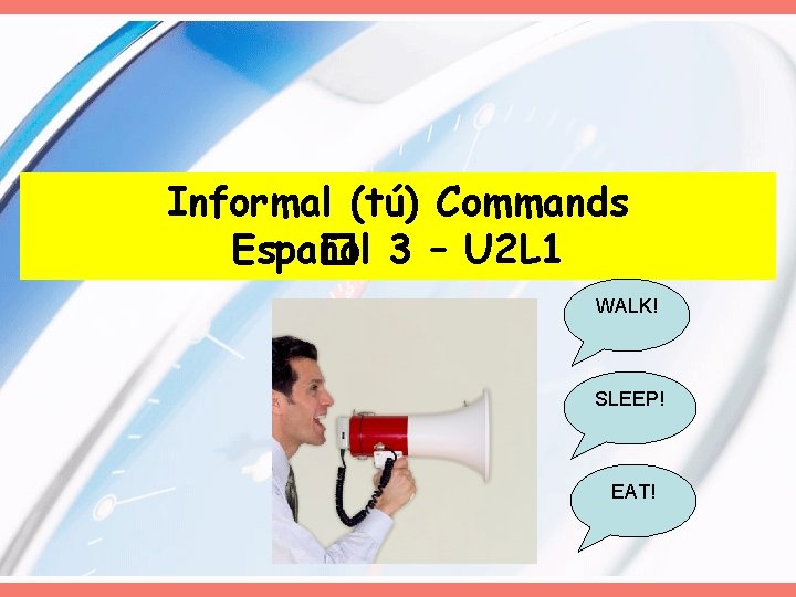 Informal (tú) Commands Espa� ñol 3 – U 2 L 1 WALK! SLEEP! EAT!