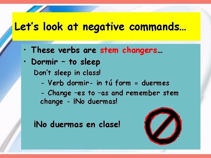 Let’s look at negative commands… • These verbs are stem changers… • Dormir –