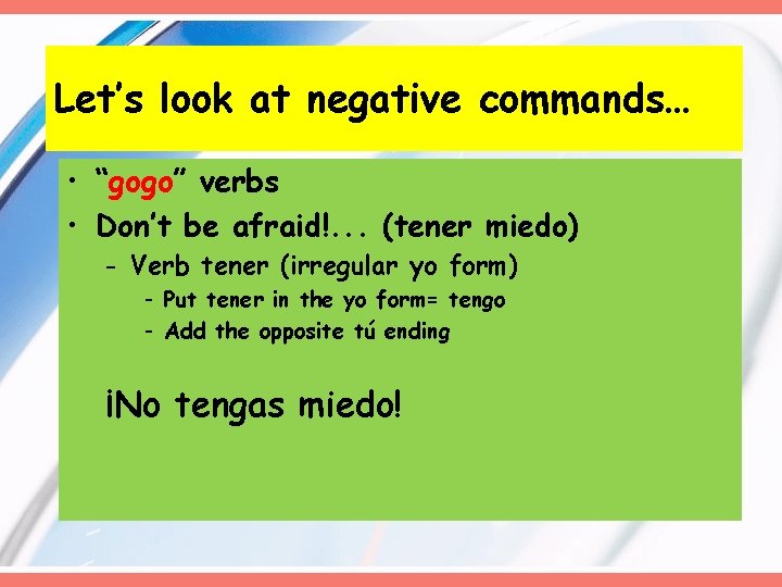 Let’s look at negative commands… • “gogo” verbs • Don’t be afraid!. . .