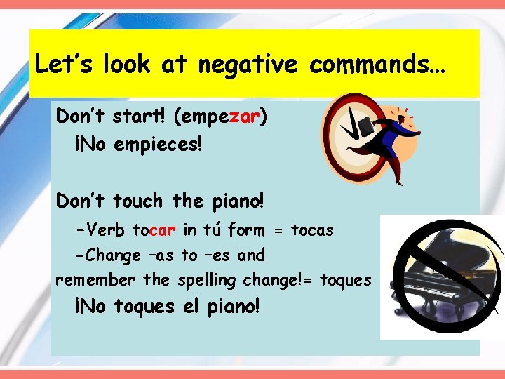 Let’s look at negative commands… Don’t start! (empezar) ¡No empieces! Don’t touch the piano!