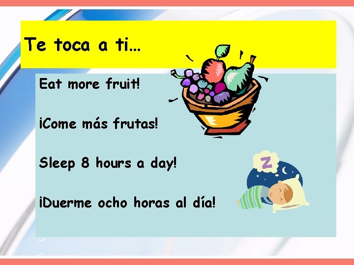 Te toca a ti… Eat more fruit! ¡Come más frutas! Sleep 8 hours a
