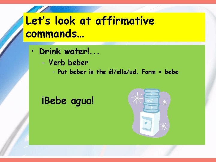 Let’s look at affirmative commands… • Drink water!. . . - Verb beber -