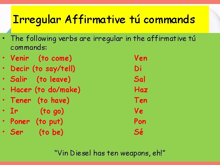 Irregular Affirmative tú commands • The following verbs are irregular in the affirmative tú