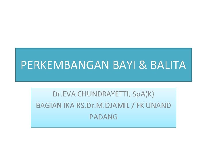 PERKEMBANGAN BAYI & BALITA Dr. EVA CHUNDRAYETTI, Sp. A(K) BAGIAN IKA RS. Dr. M.