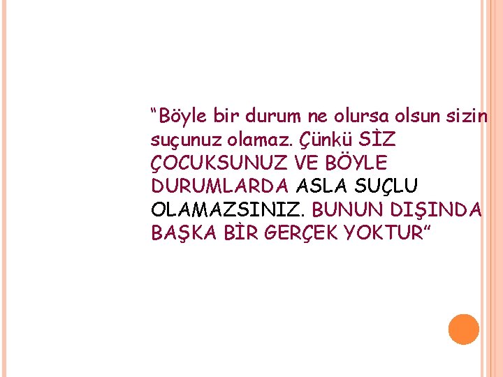 “Böyle bir durum ne olursa olsun sizin suçunuz olamaz. Çünkü SİZ ÇOCUKSUNUZ VE BÖYLE