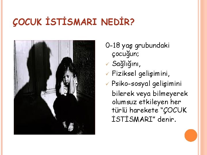 ÇOCUK İSTİSMARI NEDİR? 0 -18 yaş grubundaki çocuğun; ü Sağlığını, ü Fiziksel gelişimini, ü