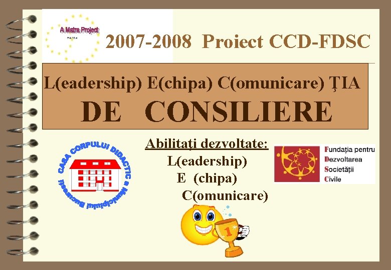 2007 -2008 Proiect CCD-FDSC L(eadership) E(chipa) C(omunicare) ŢIA DE CONSILIERE Abilitaţi dezvoltate: L(eadership) E