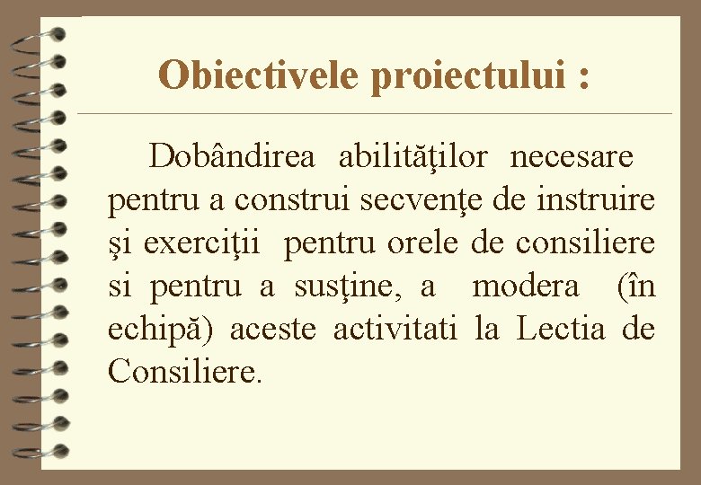 Obiectivele proiectului : Dobândirea abilităţilor necesare pentru a construi secvenţe de instruire şi exerciţii