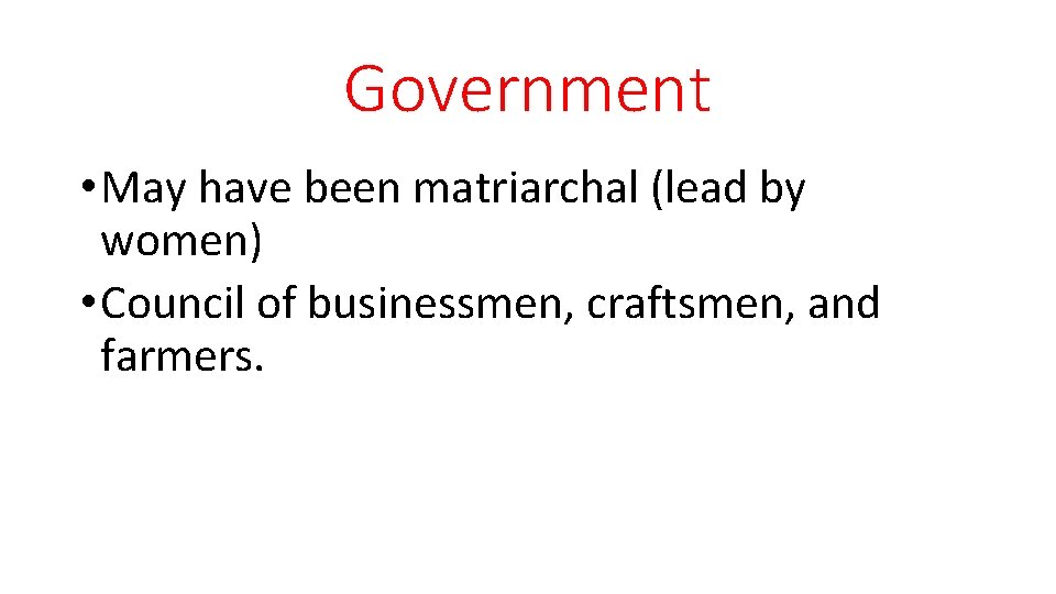 Government • May have been matriarchal (lead by women) • Council of businessmen, craftsmen,